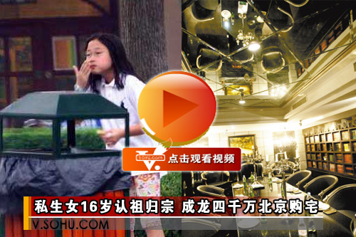 视频：私生女16岁认祖归宗 成龙四千万北京购宅